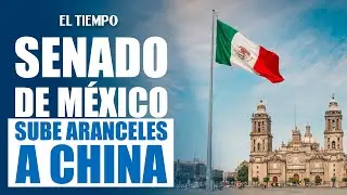 Senado de M&eacute;xico aprueba aumentar aranceles a China |&nbsp;EL TIEMPO