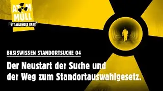 Basiswissen Standortsuche 4 - Der Neustart der Suche und der Weg zum Standortauswahlgesetz