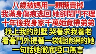 八歲被媽用一顆糖賣掉，我滿身傷痕逃回家，她卻閉門不理。十年後我身家千萬，她竟帶著弟弟找上我的別墅，哭著求我養老。看著門外提著一袋糖狼狽的她，一句話她徹底啞口無言  笑看人生情感生活