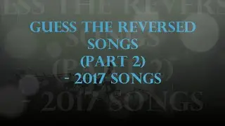 GUESS THE REVERSED SONGS (part 2) - 2017 songs