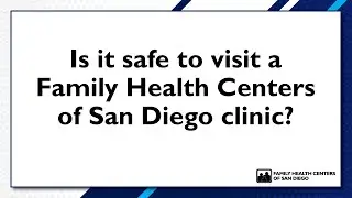 Is it safe to visit a Family Health Centers of San Diego clinic?