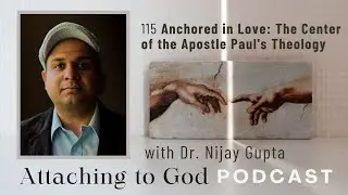115 Anchored in Love: The Center of the Apostle Paul's Theology (with Dr. Nijay Gupta)
