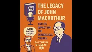 The Legacy of John MacArthur and Its Impact on the Church &mdash; with Tommy Givens