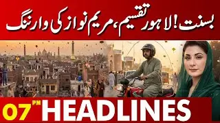 Basant Alert: Lahore Divided – Maryam Nawaz Issues Stern Warning | 07 PM Headlines | Lahore News HD