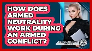 How Does Armed Neutrality Work During An Armed Conflict? - International Humanitarian Law Experts