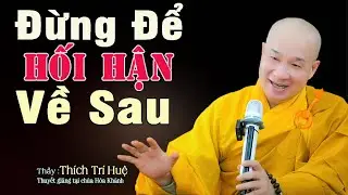 Đừng Bao Giờ Phí Thời GIan Công Sức Chắc Chắn Hối Hận Về Sau. Thầy Thích Trí Huệ