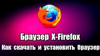 Браузер X-Firefox. Как скачать и установить браузер