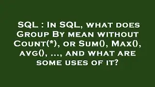SQL : In SQL, what does Group By mean without Count(*), or Sum(), Max(), avg(), ..., and what are so
