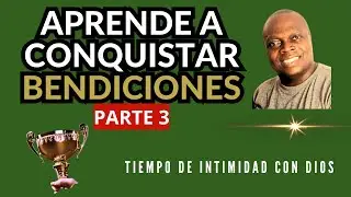 APRENDE A CONQUISTAR BENDICIONES PARTE  3 Tiempo de Intimidad con Dios #