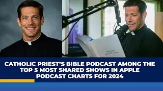 CATHOLIC PRIEST&rsquo;S BIBLE PODCAST AMONG THE TOP 5 MOST SHARED SHOWS IN APPLE PODCAST CHARTS FOR 2024