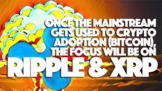 Ripple XRP: Once The Mainstream Gets Used to Crypto Adoption (Bitcoin), The Focus Will Be On XRP