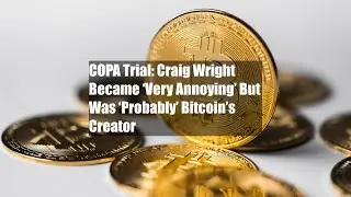 COPA Trial: Craig Wright Became &lsquo;Very Annoying&rsquo; But Was &lsquo;Probably&rsquo;
