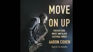 Move On Up: Chicago Soul Music and Black Cultural Power - Aaron Cohen
