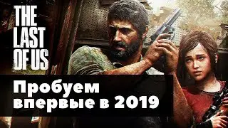 Пробуем The Last of Us впервые в 2019-м