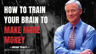 How To Train Your Brain To Make More Money - An Inspirational Motivational Speech By BRIAN TRACY