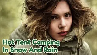 Hot Tent Camping In Snow And Rain - Winter Camping In A Snow Storm - 4-Season Camping