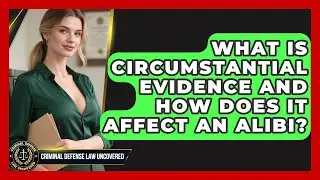 What Is Circumstantial Evidence And How Does It Affect An Alibi? - Criminal Defense Law Uncovered