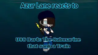 Azur Lane reacts to: USS Barb the submarine that sank a train by The Fat Electrician
