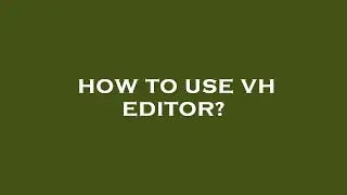 How to use vh editor?
