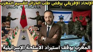 الإتحاد الإفريقي يرفض طلب الجزائر لتقسيم المغرب،  و الجيش المغربي يوقف استيراد الأسلحة من إسرائيل 