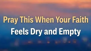 Pray This When Your Faith Feels Dry and Empty | Gentle Light Prayers 