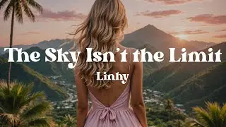 The Sky Isn&rsquo;t the Limit &ndash; Linhy (Lyrics) Song About Rising Beyond Fear & Finding Your Inner Strength