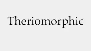 How to Pronounce Theriomorphic