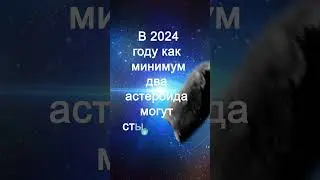 В 2024 году как минимум два астероида могут столкнуться с Землей #вселенная