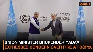 Union Minister Bhupender Yadav expresses concern over fire at COP30