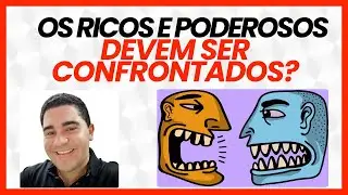 OS RICOS E PODEROSOS DEVEM SER CONFRONTADOS ?