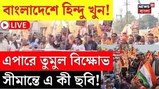 India Bangladesh Border LIVE | ওপারে হিন্দু খুন-এপারে প্রতিবাদ | সীমান্তে তুমুল বিক্ষোভ! |