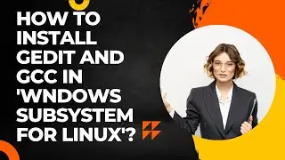 How to install GEDIT and GCC in 'Windows subsystem for Linux'?