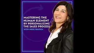 Mastering The Human Element By Personalizing The Sales Process With Nikki Rausch