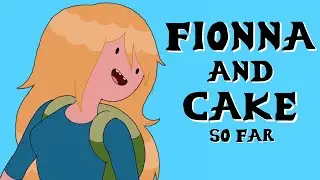 Fionna and Cake (So Far) - Adventure Time