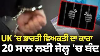 UK &rsquo;ਚ ਭਾਰਤੀ ਵਿਅਕਤੀ ਦਾ ਕਾਰਾ, 20 ਸਾਲ ਲਈ ਜੇਲ੍ਹ 'ਚ ਬੰਦ | Parvasi News