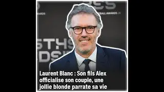 Laurent Blanc : Son fils Alex officialise son couple, une jolie blonde partage sa vie