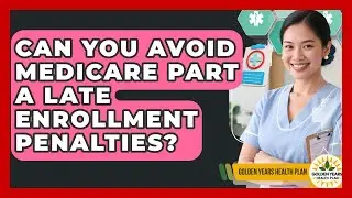 Can You Avoid Medicare Part A Late Enrollment Penalties? - Golden Years Health Plan