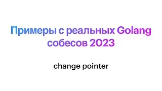 Примеры с реальных Golang собесов 2023: change pointer