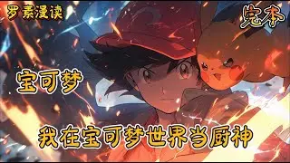 完本《宝可梦：我在宝可梦世界当厨神》#玄幻 #穿越 #热血 #有声书 #完结文 #一口气看完#宝可梦 #神奇寶貝