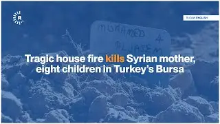 Tragic house fire kills Syrian mother, eight children in Turkey&rsquo;s Bursa