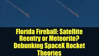 Florida Fireball: Satellite Reentry or Meteorite? Debunking SpaceX Rocket Theories