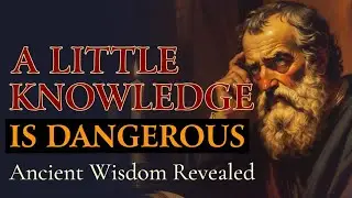 A Little Knowledge is More Dangerous Than Ignorance - Ancient Wisdom Explained