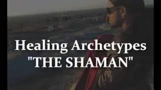 Healing Archetypes THE SHAMAN