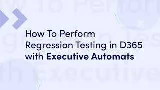 How To Perform Regression Testing in D365 with Executive Automats