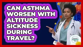 Can Asthma Worsen With Altitude Sickness During Travel? - Everyday Asthma Tips