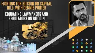 Fighting For Bitcoin On Capital Hill, With Dennis Porter