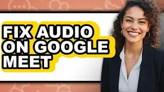 How to Fix Audio on Google Meet - Step by Step
