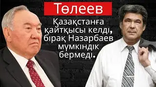 Төлеев Қазақстанға келгісі келді, бірақ Назарбаев мүмкіндік бермеді