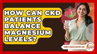 How Can CKD Patients Balance Magnesium Levels? - Kidney Cancer Support Hub