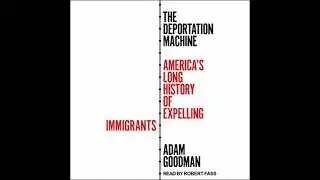 Deportation Machine: America's Long History of Expelling Immigrants - Adam Goodman
